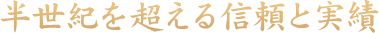 半世紀を超える信頼と実績