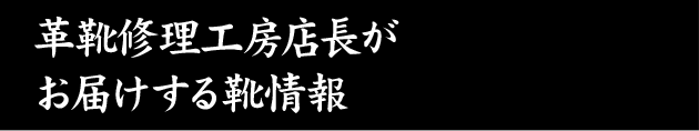 革靴修理工房店長が お届けする靴情報