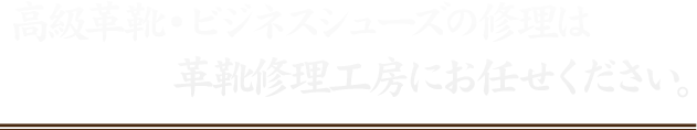 高級革靴・ビジネスシューズの修理は革靴修理工房にお任せください。