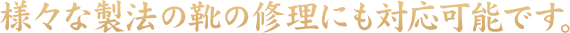 様々な製法の靴の修理にも対応可能です。